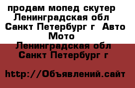 продам мопед скутер - Ленинградская обл., Санкт-Петербург г. Авто » Мото   . Ленинградская обл.,Санкт-Петербург г.